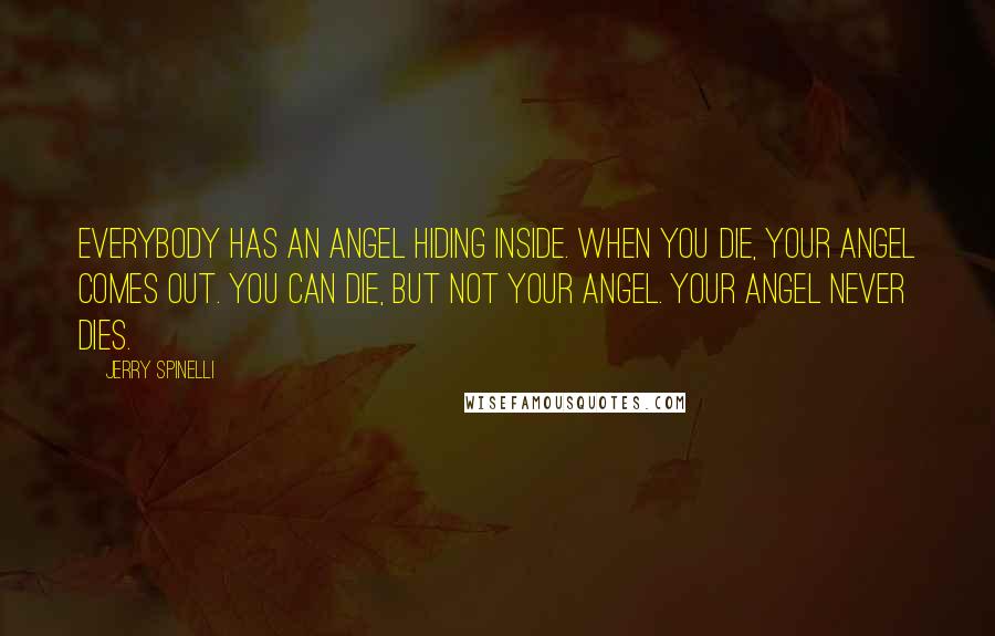 Jerry Spinelli Quotes: Everybody has an angel hiding inside. When you die, your angel comes out. You can die, but not your angel. Your angel never dies.