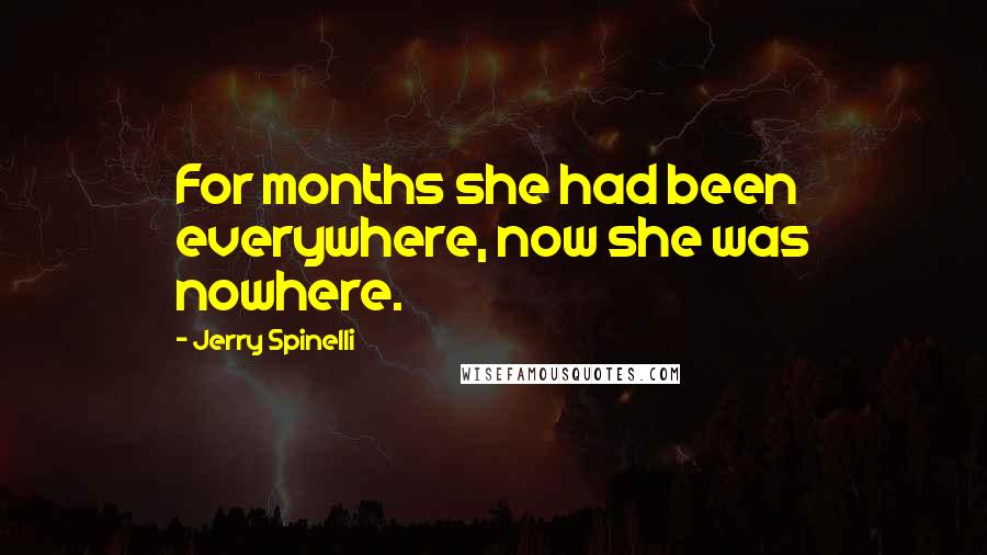 Jerry Spinelli Quotes: For months she had been everywhere, now she was nowhere.