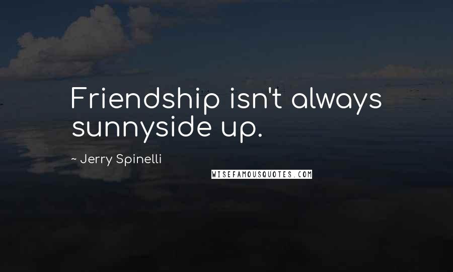 Jerry Spinelli Quotes: Friendship isn't always sunnyside up.
