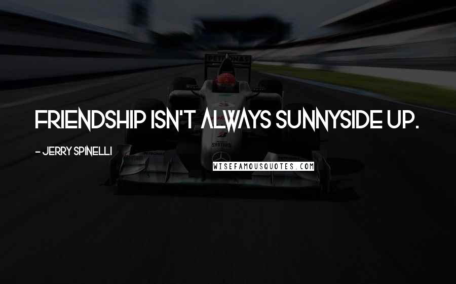 Jerry Spinelli Quotes: Friendship isn't always sunnyside up.