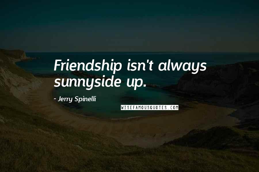 Jerry Spinelli Quotes: Friendship isn't always sunnyside up.