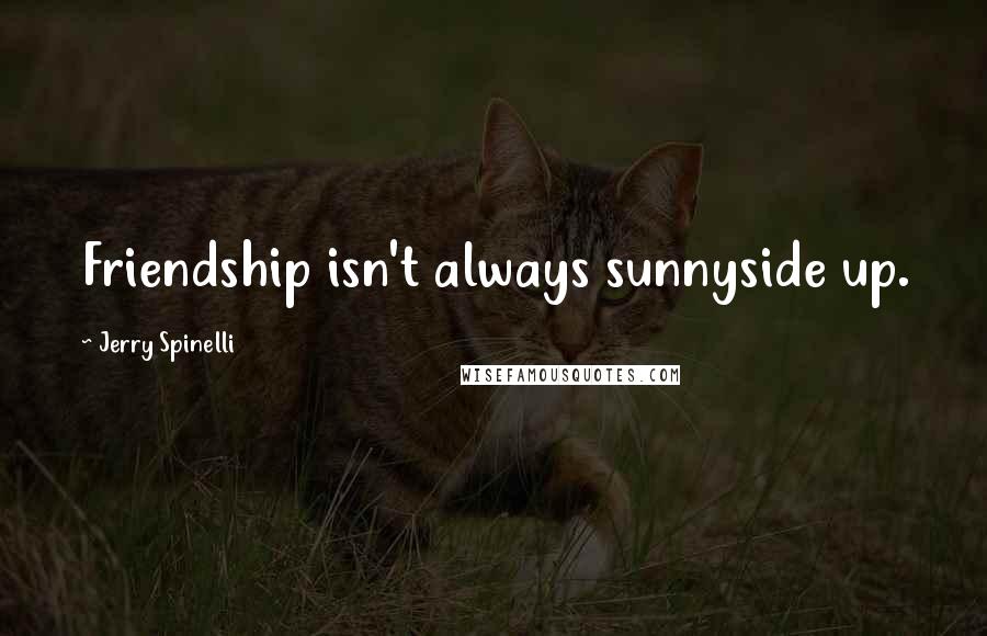 Jerry Spinelli Quotes: Friendship isn't always sunnyside up.