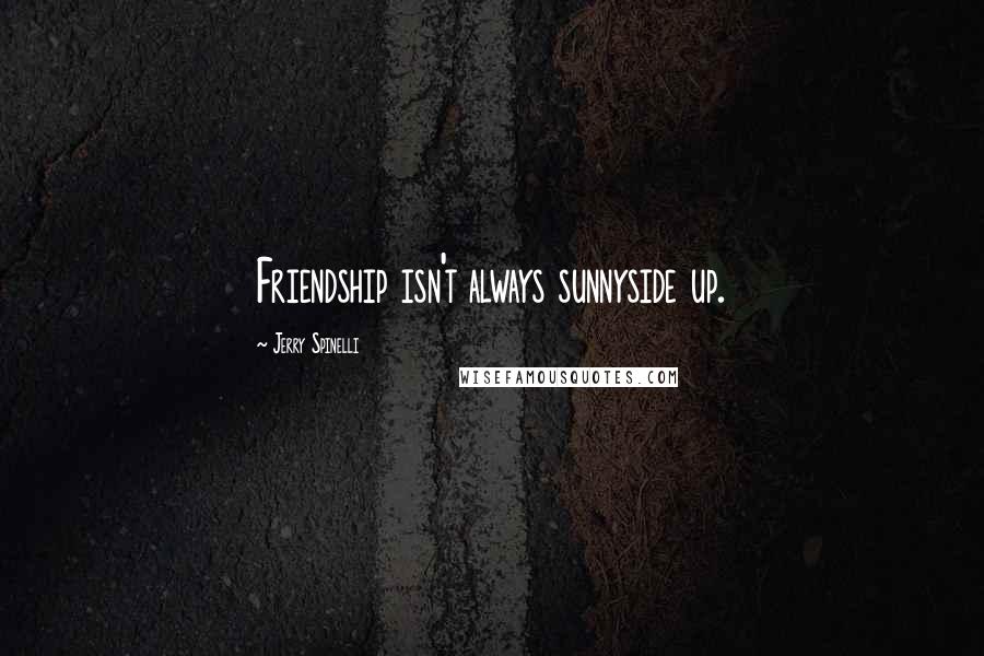 Jerry Spinelli Quotes: Friendship isn't always sunnyside up.