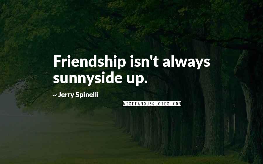 Jerry Spinelli Quotes: Friendship isn't always sunnyside up.