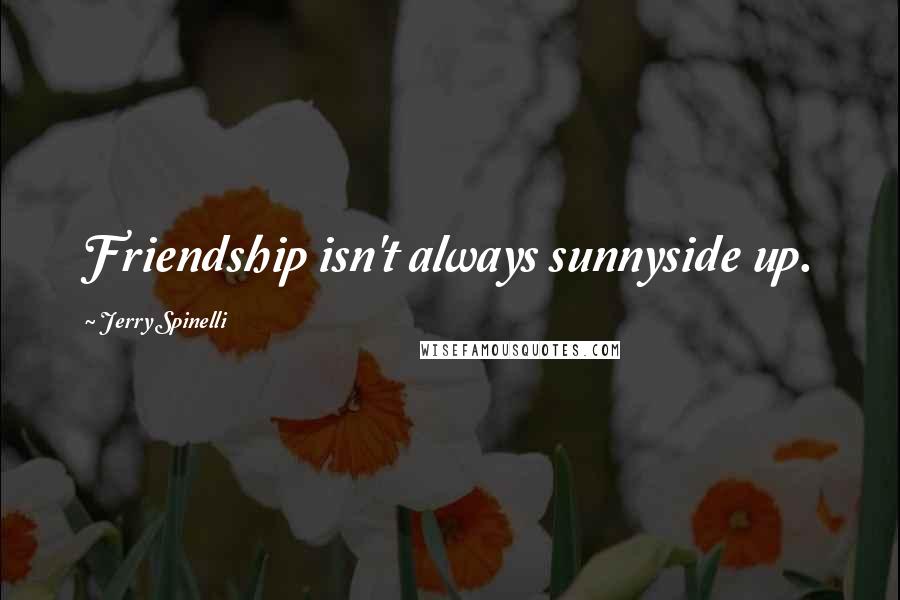 Jerry Spinelli Quotes: Friendship isn't always sunnyside up.