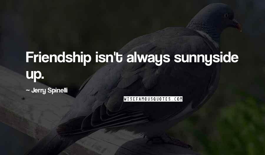 Jerry Spinelli Quotes: Friendship isn't always sunnyside up.
