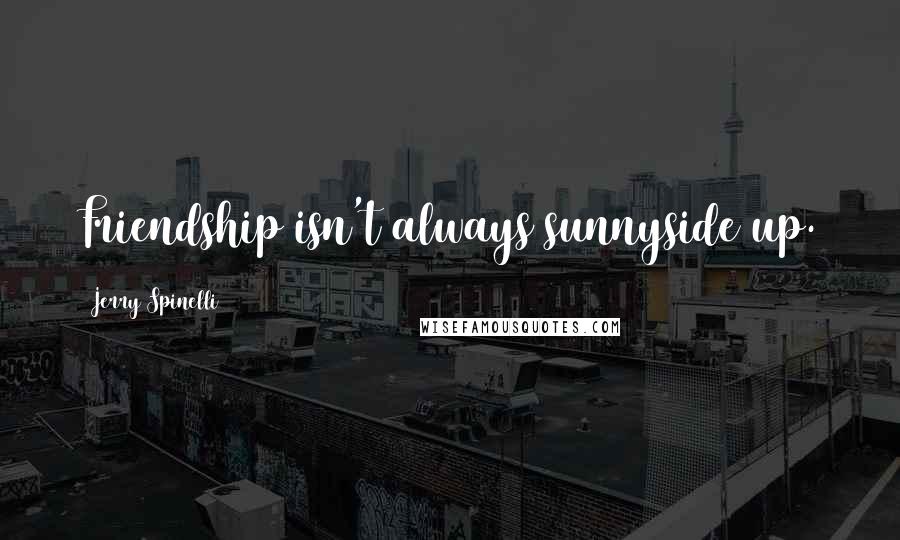 Jerry Spinelli Quotes: Friendship isn't always sunnyside up.