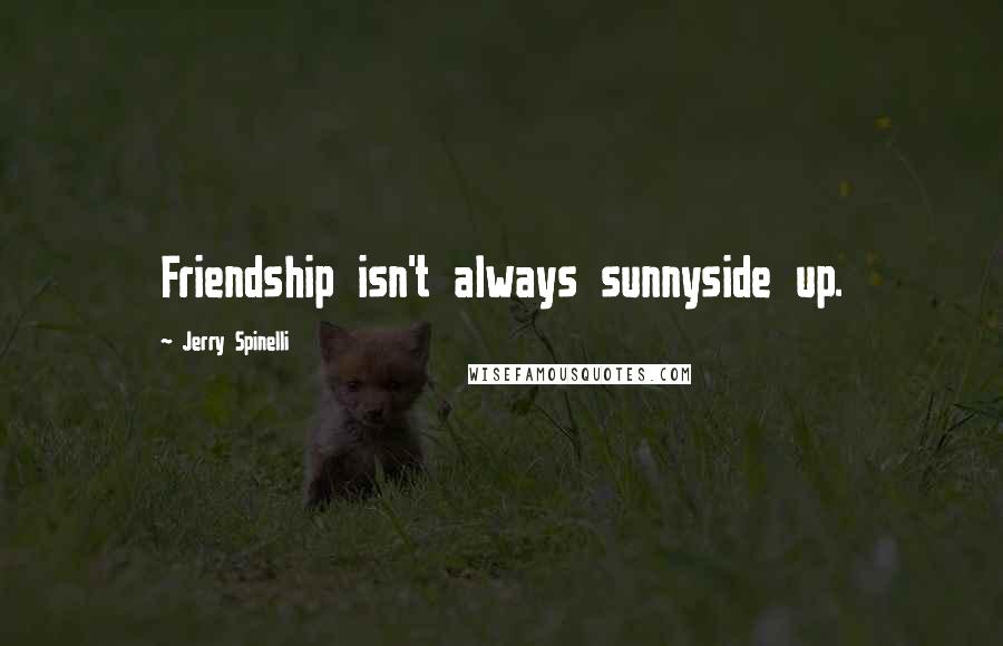 Jerry Spinelli Quotes: Friendship isn't always sunnyside up.