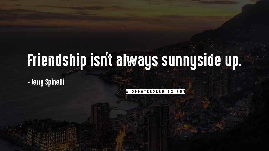 Jerry Spinelli Quotes: Friendship isn't always sunnyside up.