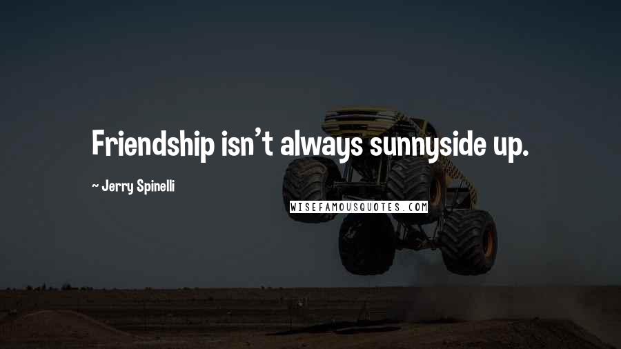 Jerry Spinelli Quotes: Friendship isn't always sunnyside up.