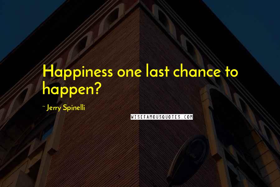 Jerry Spinelli Quotes: Happiness one last chance to happen?
