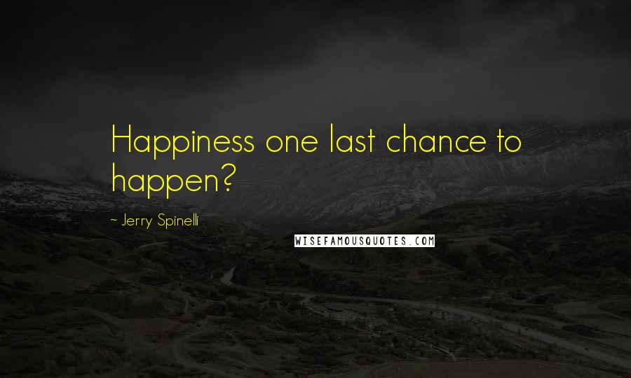 Jerry Spinelli Quotes: Happiness one last chance to happen?