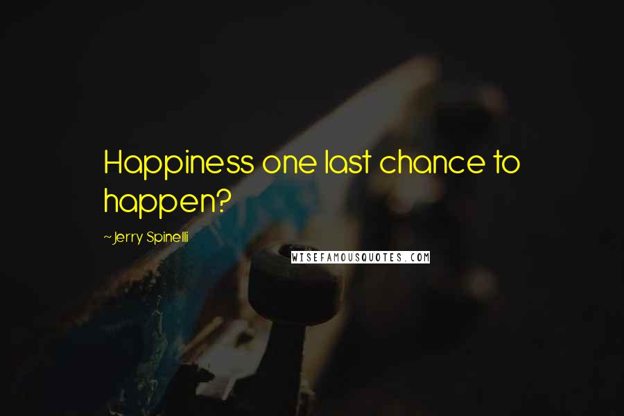 Jerry Spinelli Quotes: Happiness one last chance to happen?