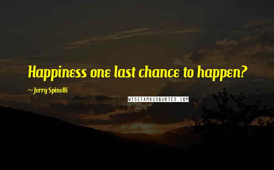 Jerry Spinelli Quotes: Happiness one last chance to happen?