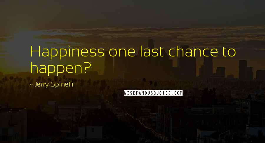 Jerry Spinelli Quotes: Happiness one last chance to happen?