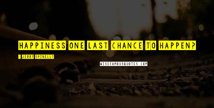 Jerry Spinelli Quotes: Happiness one last chance to happen?