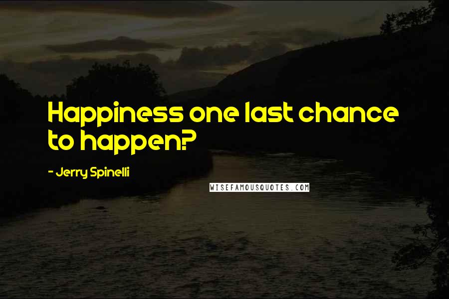 Jerry Spinelli Quotes: Happiness one last chance to happen?