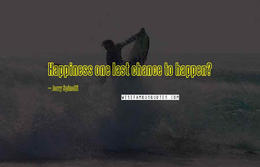 Jerry Spinelli Quotes: Happiness one last chance to happen?