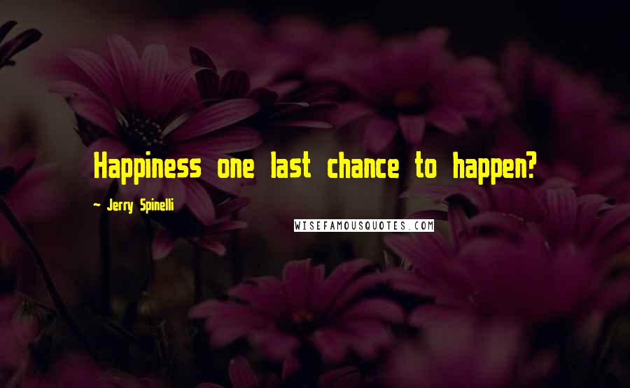 Jerry Spinelli Quotes: Happiness one last chance to happen?