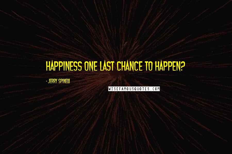 Jerry Spinelli Quotes: Happiness one last chance to happen?