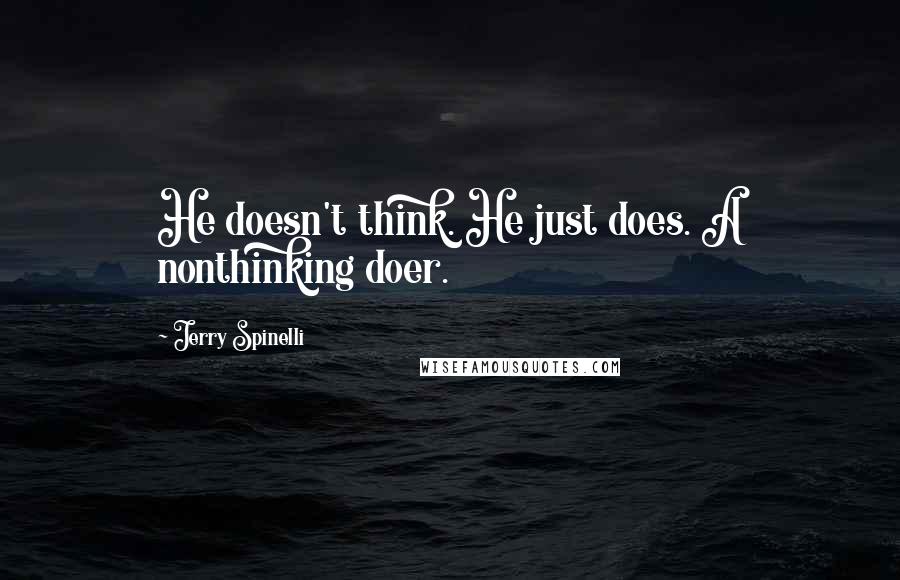 Jerry Spinelli Quotes: He doesn't think. He just does. A nonthinking doer.