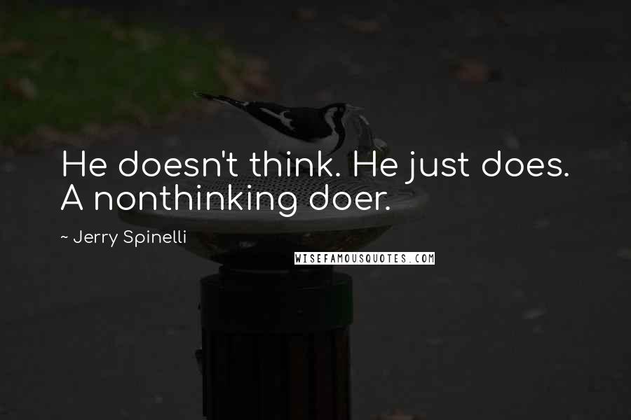 Jerry Spinelli Quotes: He doesn't think. He just does. A nonthinking doer.