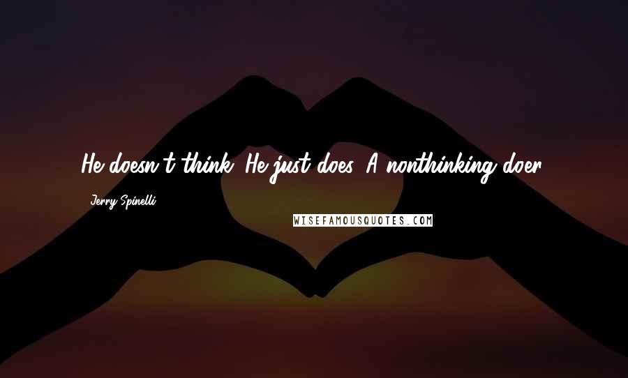 Jerry Spinelli Quotes: He doesn't think. He just does. A nonthinking doer.