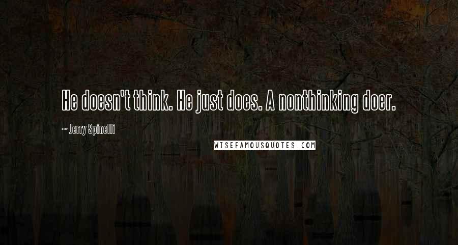 Jerry Spinelli Quotes: He doesn't think. He just does. A nonthinking doer.