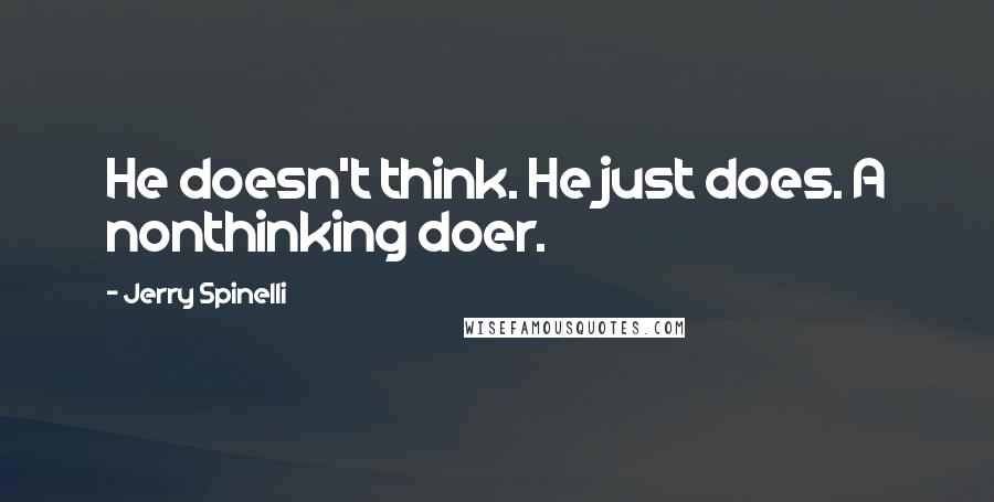 Jerry Spinelli Quotes: He doesn't think. He just does. A nonthinking doer.