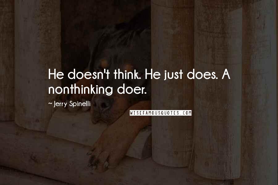 Jerry Spinelli Quotes: He doesn't think. He just does. A nonthinking doer.