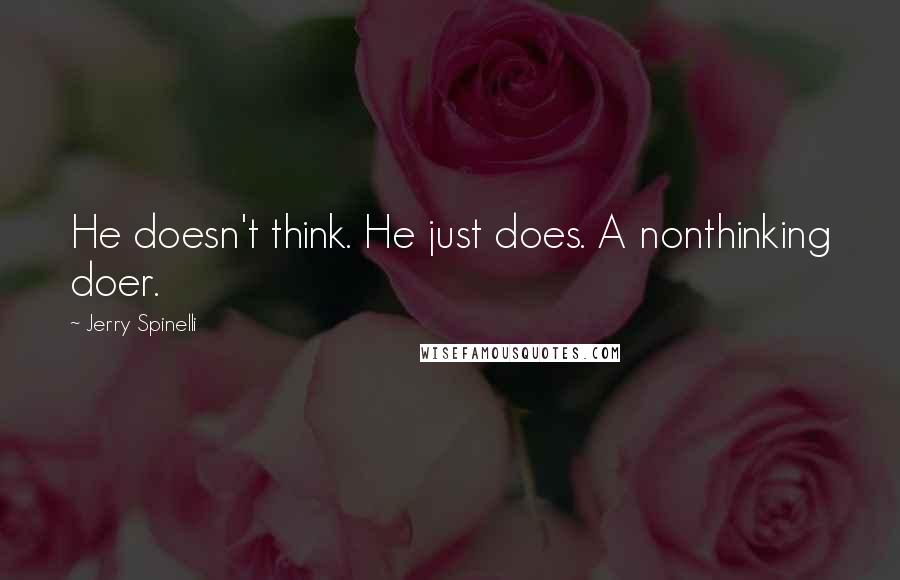 Jerry Spinelli Quotes: He doesn't think. He just does. A nonthinking doer.