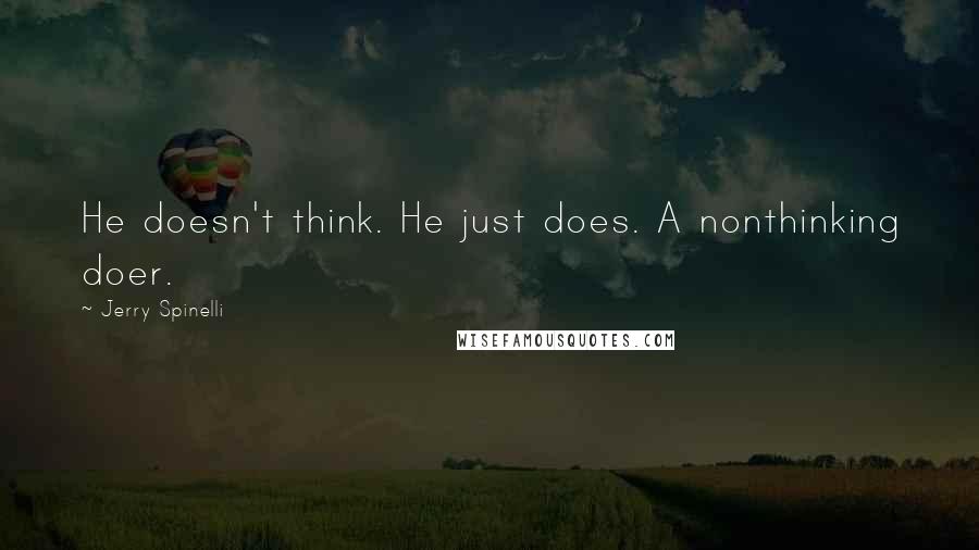 Jerry Spinelli Quotes: He doesn't think. He just does. A nonthinking doer.