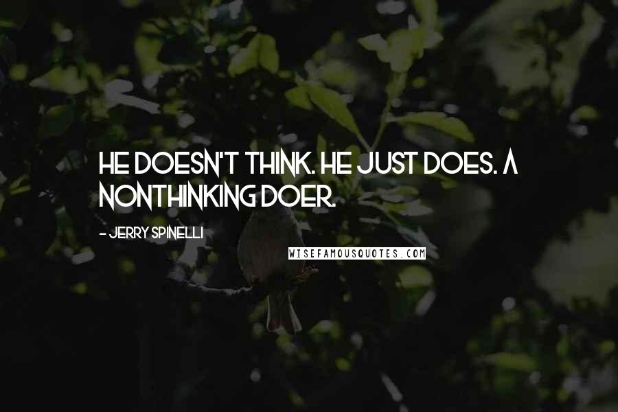 Jerry Spinelli Quotes: He doesn't think. He just does. A nonthinking doer.