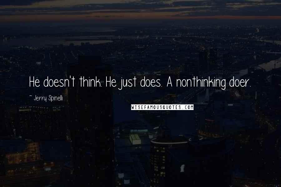 Jerry Spinelli Quotes: He doesn't think. He just does. A nonthinking doer.