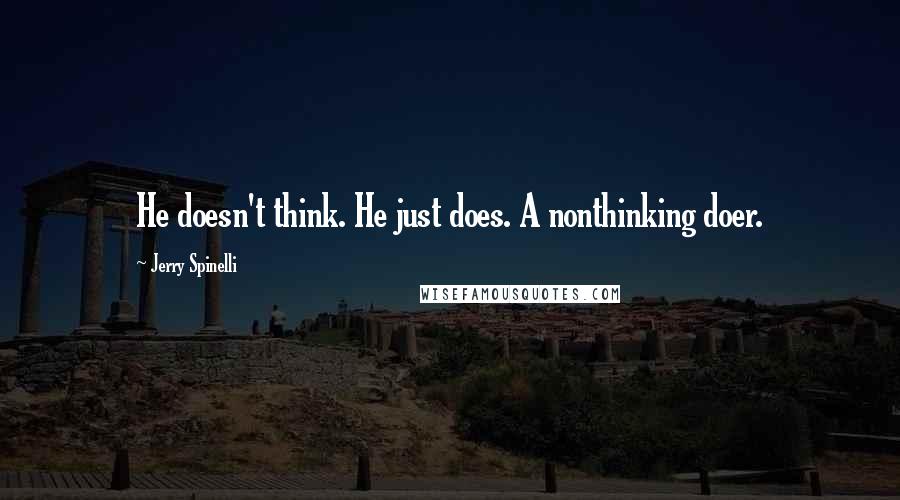 Jerry Spinelli Quotes: He doesn't think. He just does. A nonthinking doer.