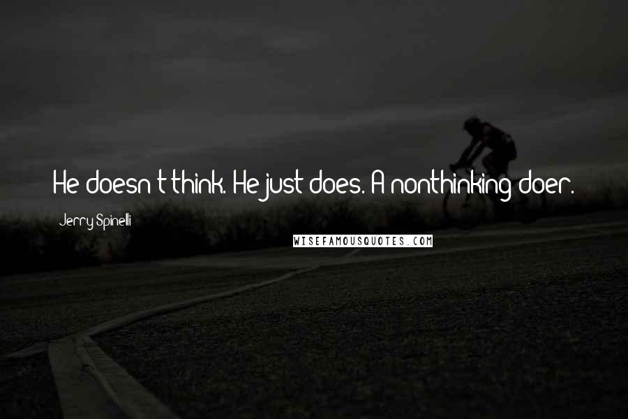 Jerry Spinelli Quotes: He doesn't think. He just does. A nonthinking doer.