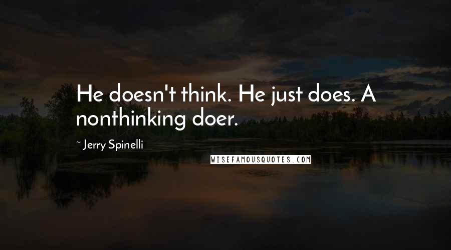 Jerry Spinelli Quotes: He doesn't think. He just does. A nonthinking doer.