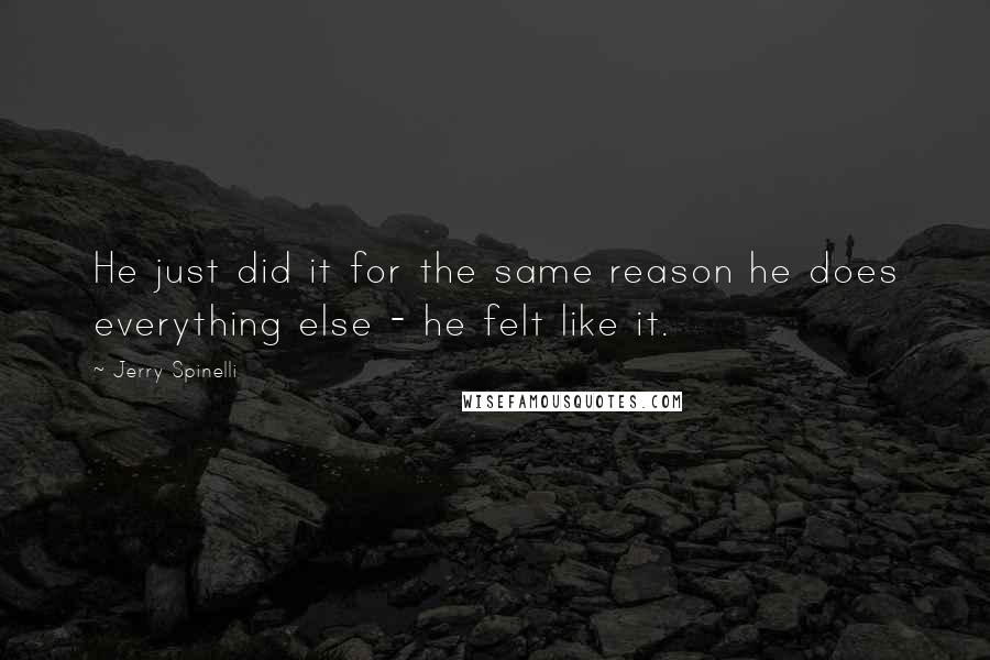 Jerry Spinelli Quotes: He just did it for the same reason he does everything else - he felt like it.