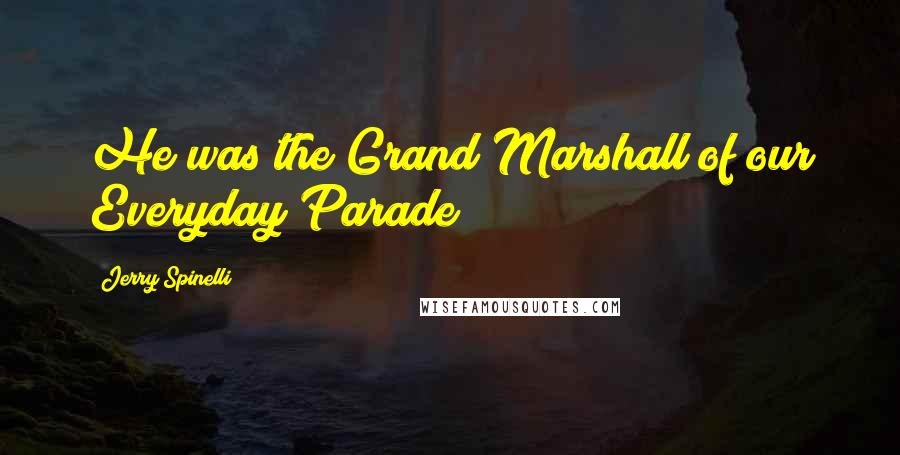 Jerry Spinelli Quotes: He was the Grand Marshall of our Everyday Parade