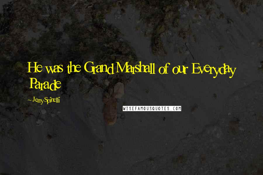 Jerry Spinelli Quotes: He was the Grand Marshall of our Everyday Parade