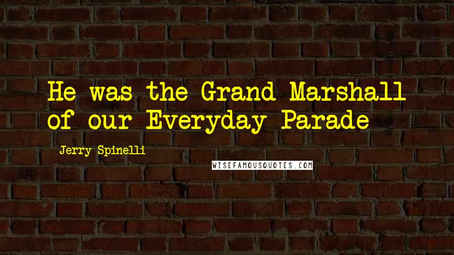 Jerry Spinelli Quotes: He was the Grand Marshall of our Everyday Parade
