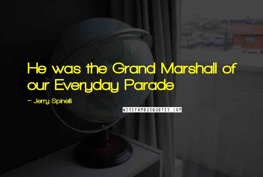 Jerry Spinelli Quotes: He was the Grand Marshall of our Everyday Parade