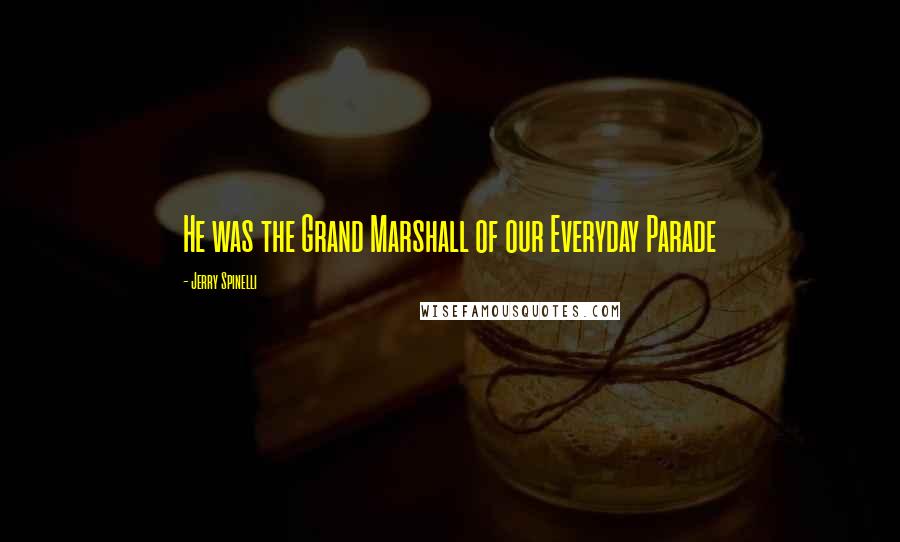Jerry Spinelli Quotes: He was the Grand Marshall of our Everyday Parade