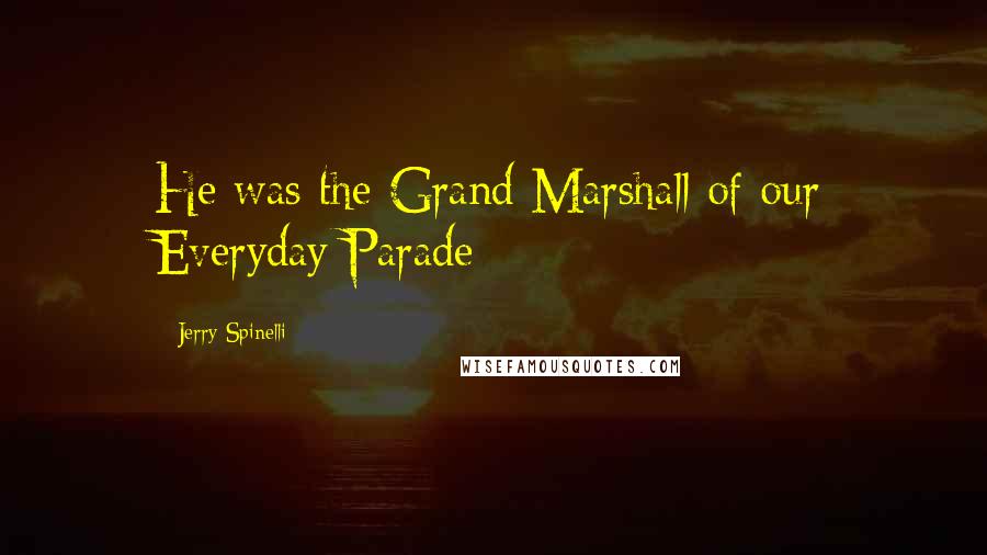 Jerry Spinelli Quotes: He was the Grand Marshall of our Everyday Parade