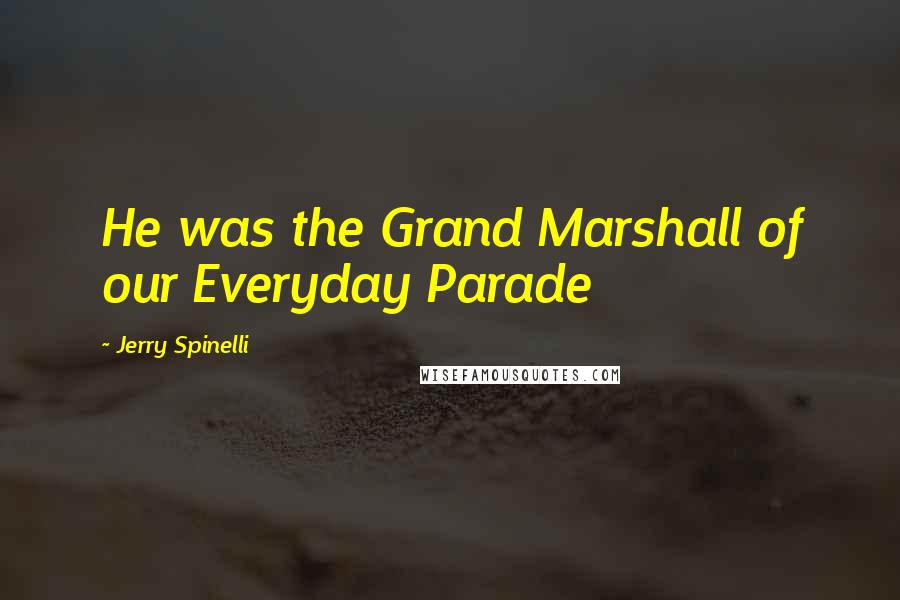 Jerry Spinelli Quotes: He was the Grand Marshall of our Everyday Parade