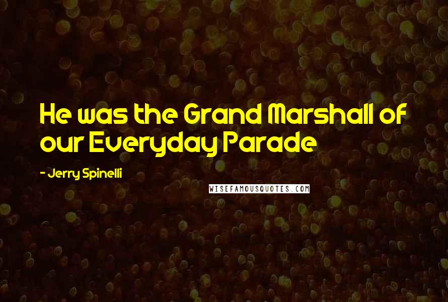 Jerry Spinelli Quotes: He was the Grand Marshall of our Everyday Parade