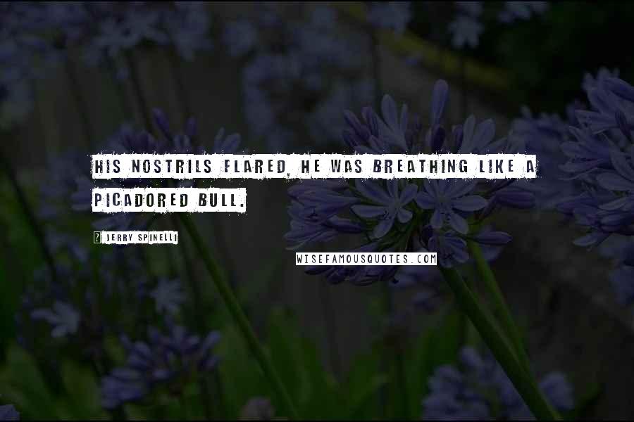 Jerry Spinelli Quotes: His nostrils flared, he was breathing like a picadored bull.