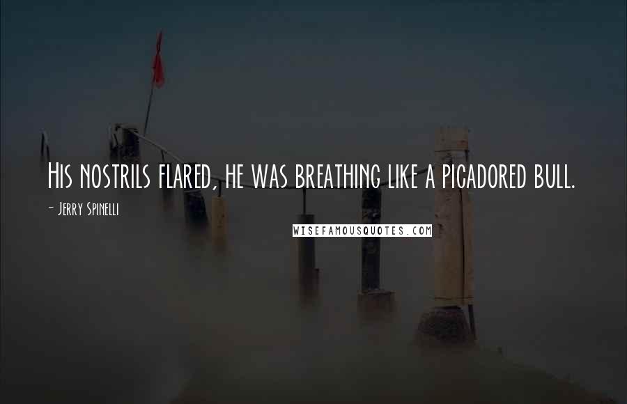 Jerry Spinelli Quotes: His nostrils flared, he was breathing like a picadored bull.