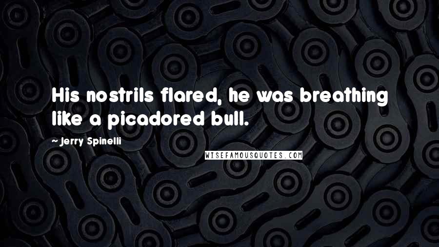 Jerry Spinelli Quotes: His nostrils flared, he was breathing like a picadored bull.