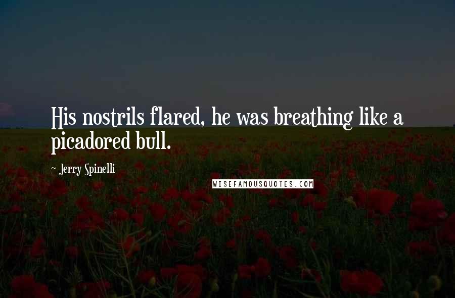 Jerry Spinelli Quotes: His nostrils flared, he was breathing like a picadored bull.